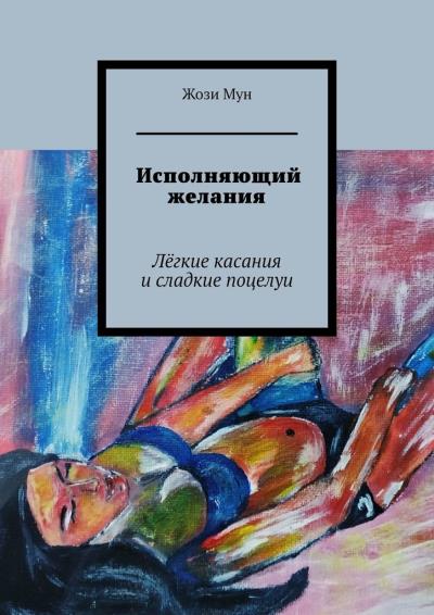 Книга Исполняющий желания. Лёгкие касания и сладкие поцелуи (Жози Мун)